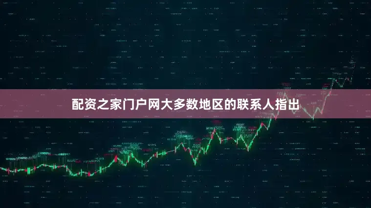 配资之家门户网大多数地区的联系人指出