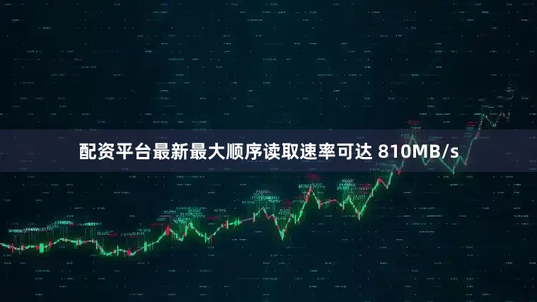 配资平台最新最大顺序读取速率可达 810MB/s