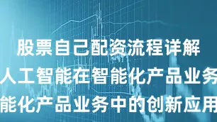 股票自己配资流程详解持续深化人工智能在智能化产品业务中的创新应用