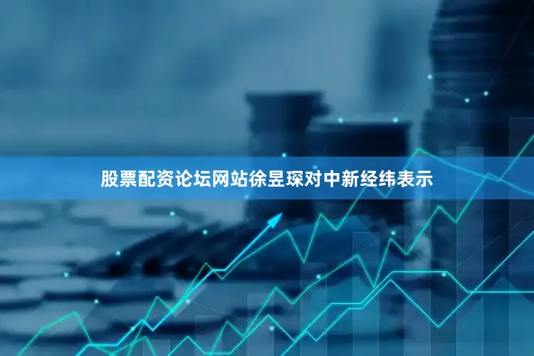 股票配资论坛网站徐昱琛对中新经纬表示