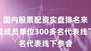 国内股票配资实盘排名来自联盟成员单位300多名代表线下参会