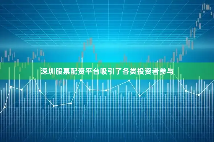 深圳股票配资平台吸引了各类投资者参与