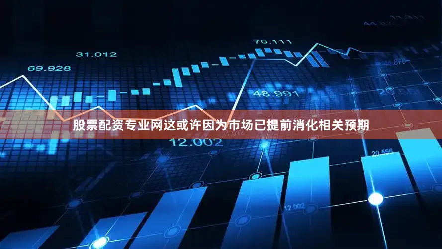 股票配资专业网　　这或许因为市场已提前消化相关预期
