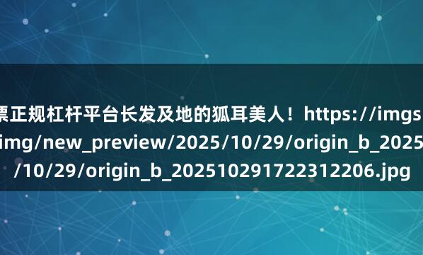 股票正规杠杆平台长发及地的狐耳美人！https://imgs.gamersky.com/upimg/new_preview/2025/10/29/origin_b_202510291722312206.jpg
