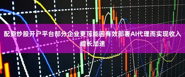 配资炒股开户平台部分企业更可能因有效部署AI代理而实现收入增长加速