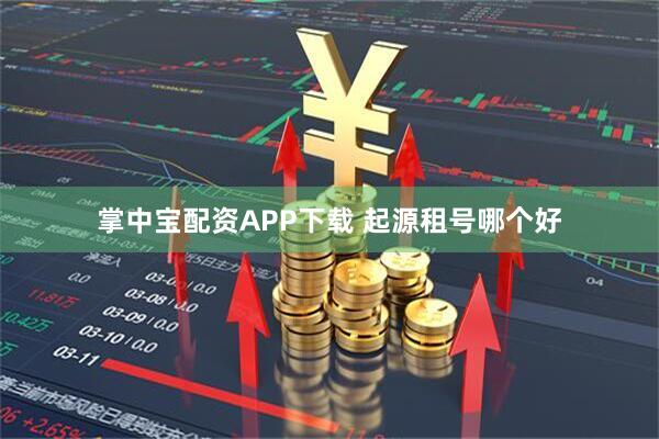 掌中宝配资APP下载 起源租号哪个好