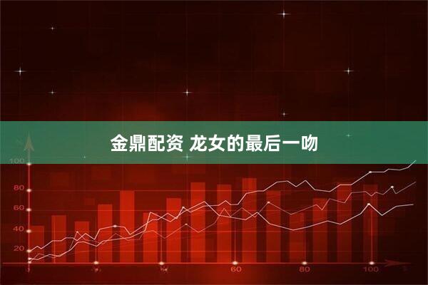 金鼎配资 龙女的最后一吻