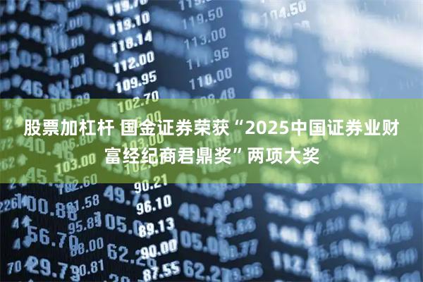 股票加杠杆 国金证券荣获“2025中国证券业财富经纪商君鼎奖”两项大奖