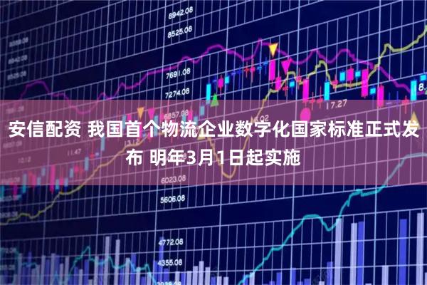 安信配资 我国首个物流企业数字化国家标准正式发布 明年3月1日起实施