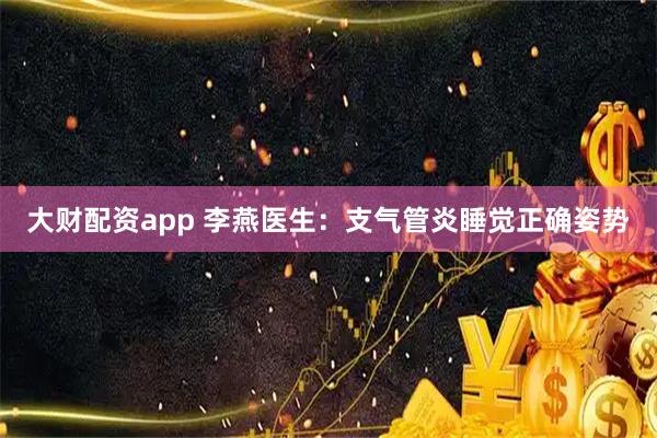 大财配资app 李燕医生：支气管炎睡觉正确姿势